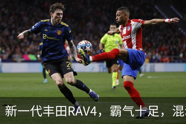 新一代丰田RAV4，霸气十足，混动双擎极具竞争力，城市SUV标杆